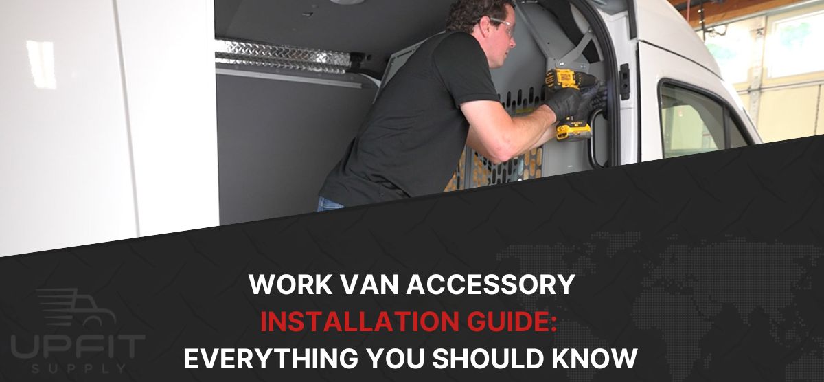 Work Van Accessory Installation Guide: Everything You Should Know Before Your Upfit